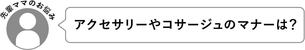 アクセサリーやコサージュのマナーは？​