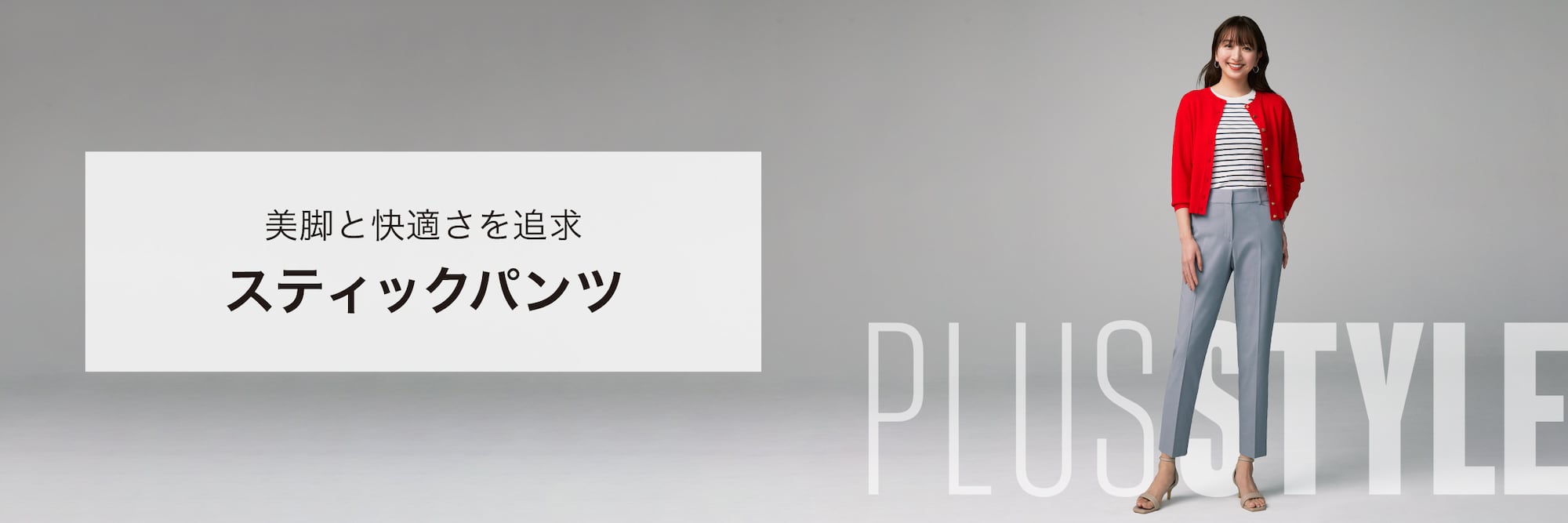 美脚と快適さを追求　PLUS STYLEスティックパンツ