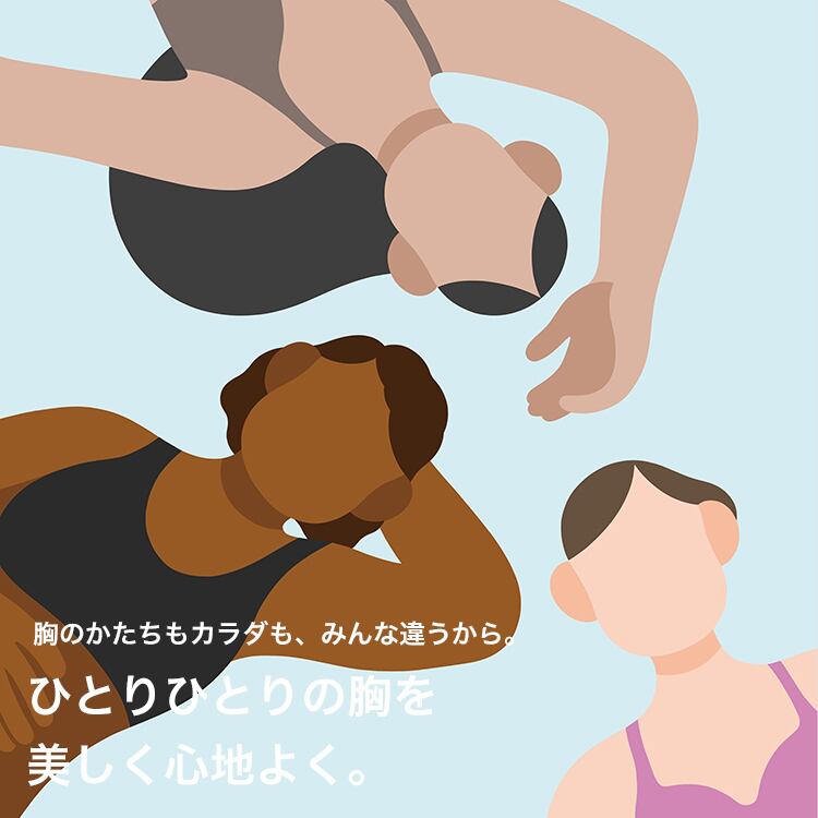 胸のかたちもカラダも、みんな違うから。 ひとりひとりの胸を美しく心地よく。