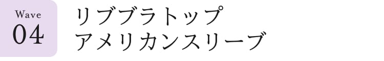 ウェーブ見出し_4_リブブラトップ/アメリカンスリーブ