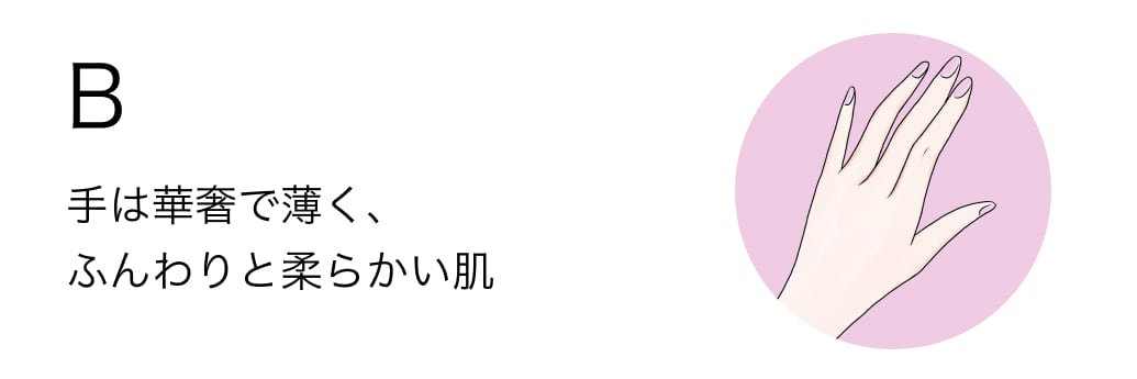 B 手は華奢で薄く、ふんわりと柔らかい肌