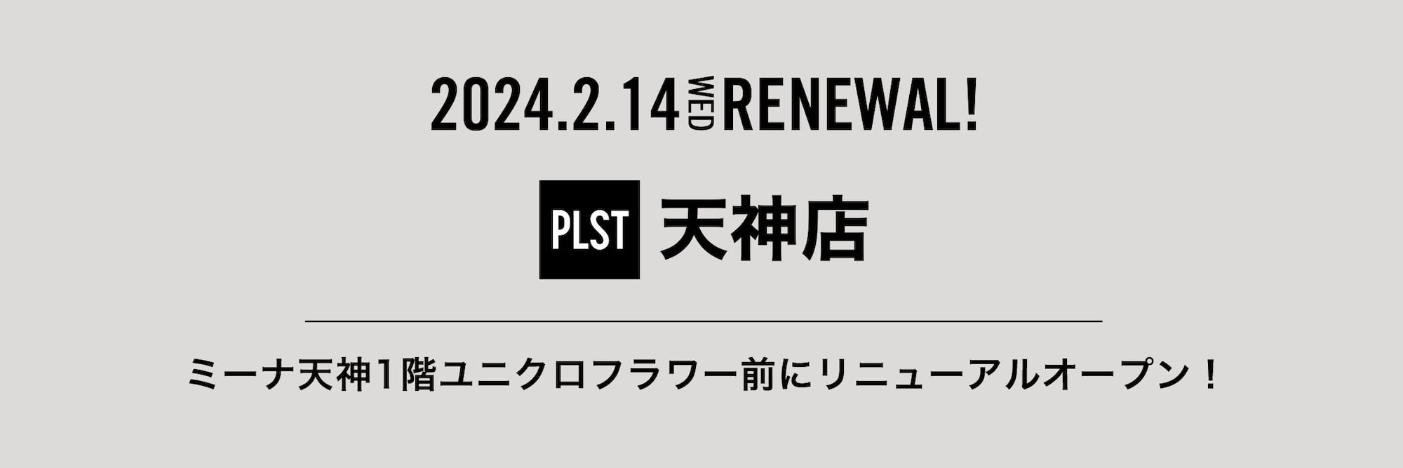 2024.2.14 WED RENEWAL! プラステ 天神店 ミーナ天神1階ユニクロフラワー前にリニューアルオープン