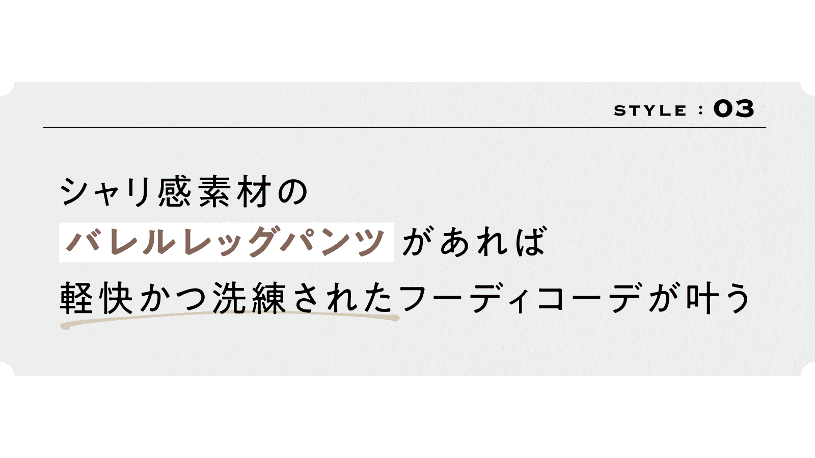 3スタイル　
シャリ感素材の「バレルレッグパンツ」があれば 
軽快かつ洗練されたフーディコーデが叶う