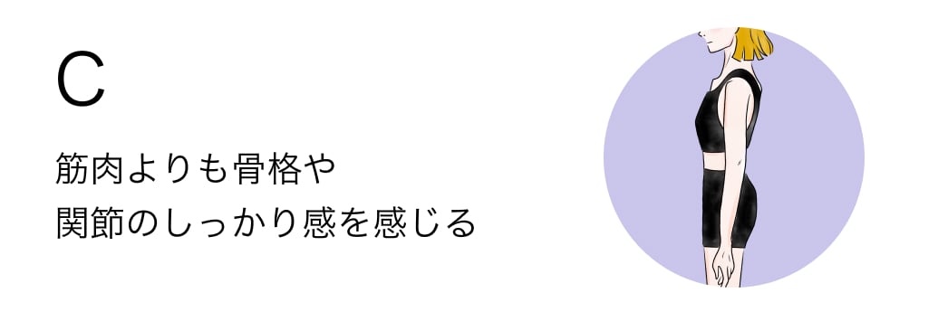 C 筋肉よりも骨格や関節のしっかり感を感じる
