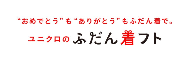 “おめでとう”も“ありがとう”も、ふだん着で。ユニクロのふだん着フト