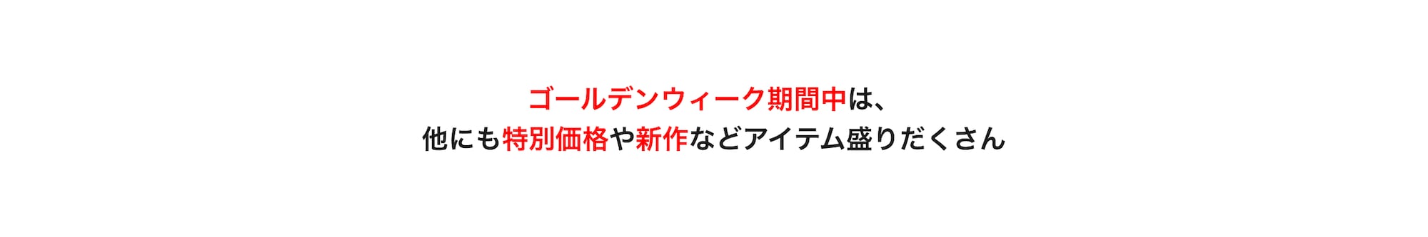 ゴールデンウィーク期間中は、他にも特別価格や新作などアイテム盛りだくさん。