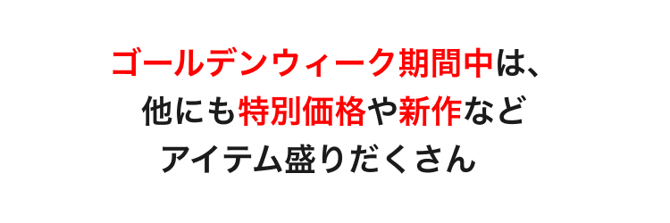 ゴールデンウィーク期間中は、他にも特別価格や新作などアイテム盛りだくさん。